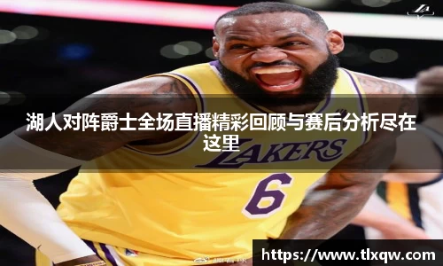 湖人对阵爵士全场直播精彩回顾与赛后分析尽在这里