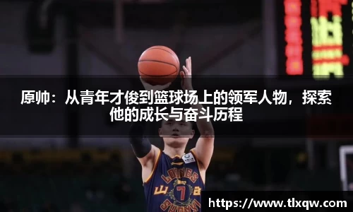原帅：从青年才俊到篮球场上的领军人物，探索他的成长与奋斗历程